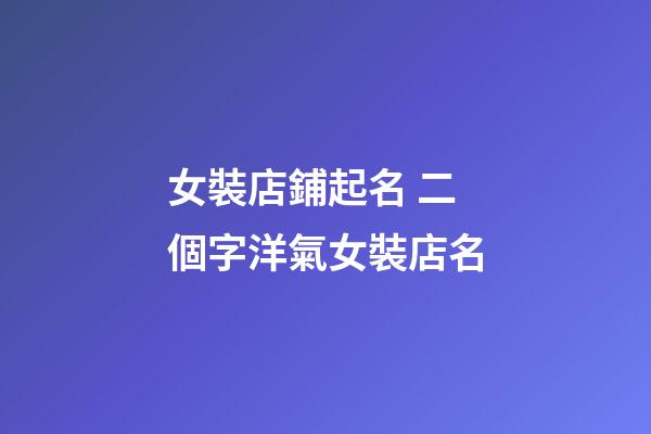 女裝店鋪起名 二個字洋氣女裝店名